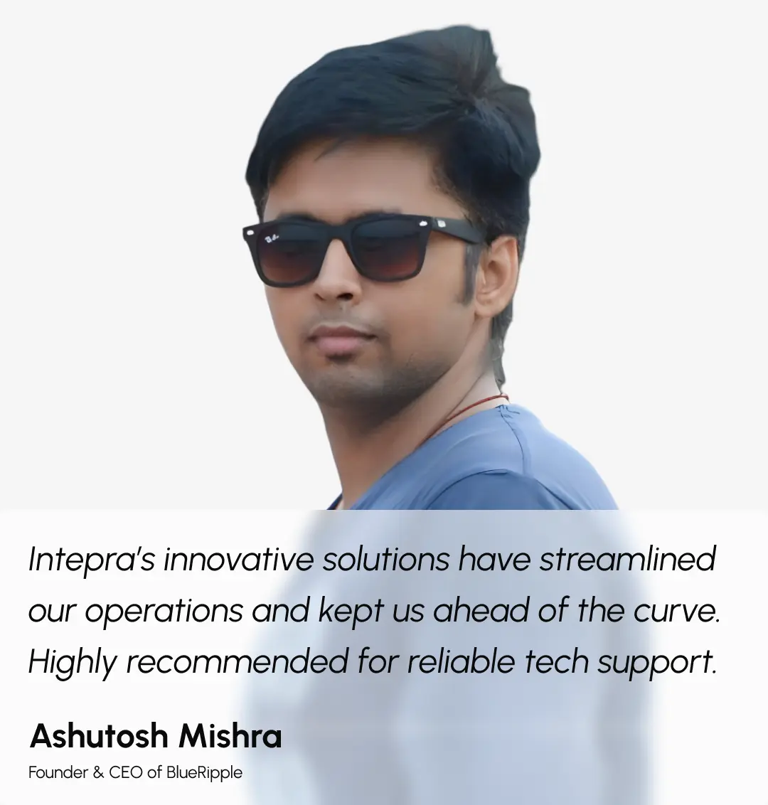 Intepra’s innovative solutions have streamlined our operations and kept us ahead of the curve. Highly recommended for reliable tech support.

Ashutosh Mishra
Founder & CEO of BlueRipple